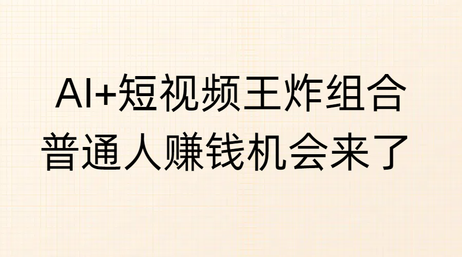 AI+短视频王炸组合，普通人赚钱机会来了-翌晨科技网