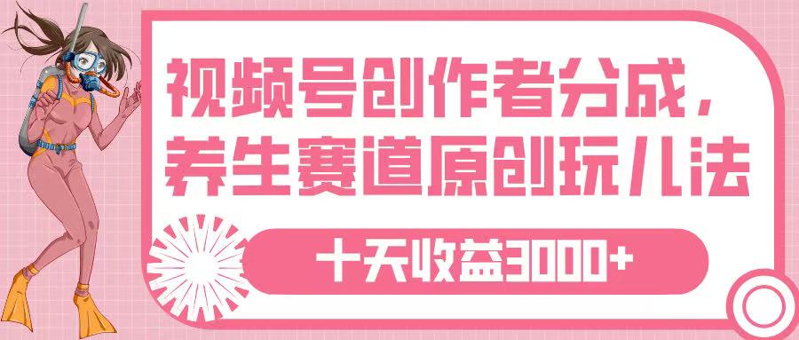 视频号创作者分成，养生赛道原创玩儿法，十条收益 3000➕-翌晨科技网