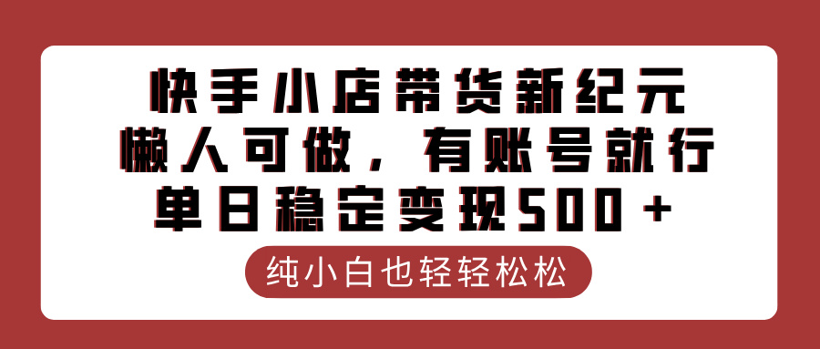 快手小店带货新纪元，懒人可做，有账号就行，单日稳定变现500＋-翌晨科技网