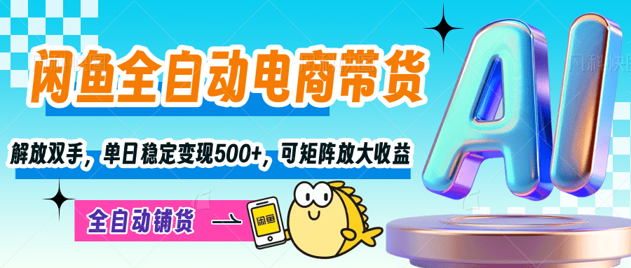 【闲鱼全自动电商带货】解放双手，单日稳定变现500+，可矩阵放大收益-翌晨科技网