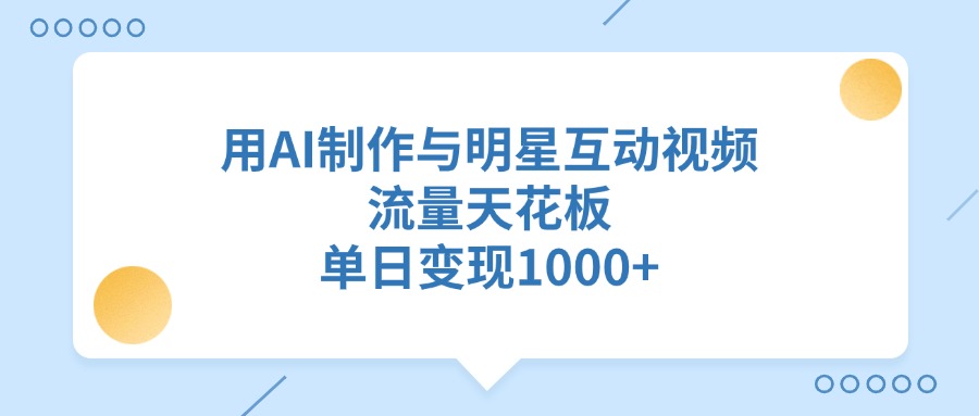 用AI制作与明星互动视频，流量天花板，单日变现1000+-翌晨科技网