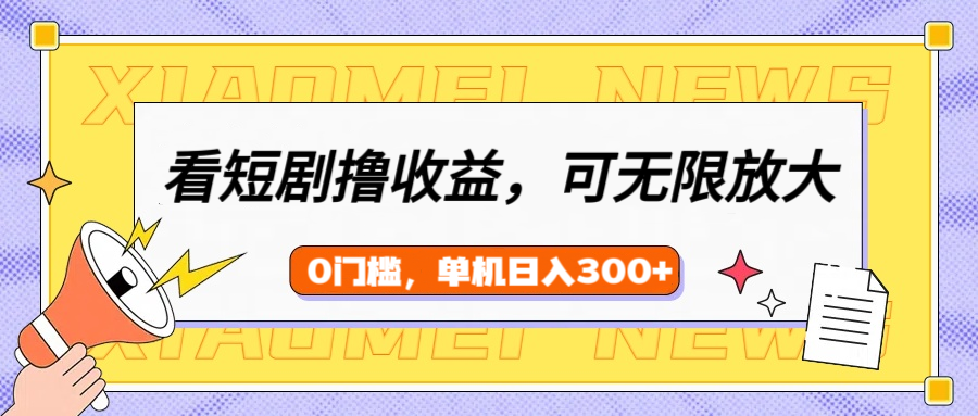 看短剧领收益，可矩阵无限放大，单机日收益300+，新手小白轻松上手！-翌晨科技网