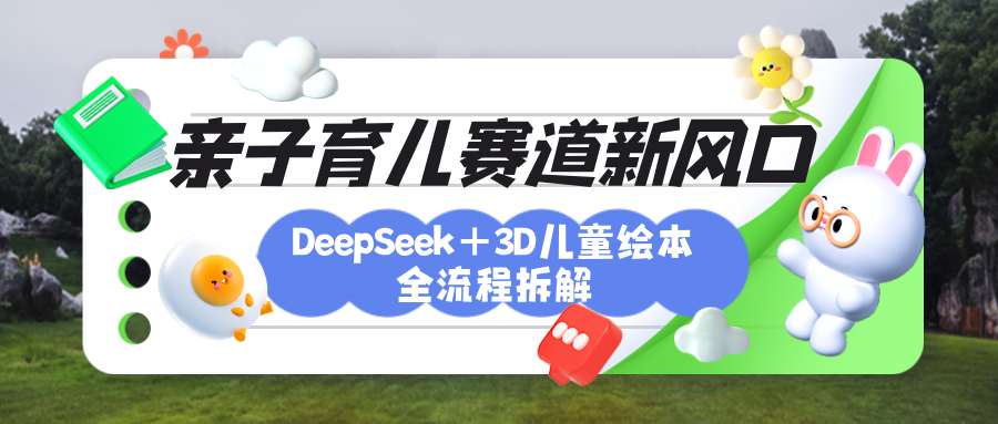 育儿赛道新风口：DeepSeek+3D绘本全流程拆解，月涨粉上万，还能培养亲子创造力-翌晨科技网