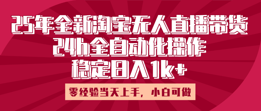 25年全新淘宝无人直播，全自动化操作，零经验当天上手，日入1k+-翌晨科技网