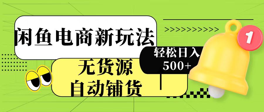 闲鱼电商新玩法！无货源自动铺货，每天两小时轻松日入500+-翌晨科技网