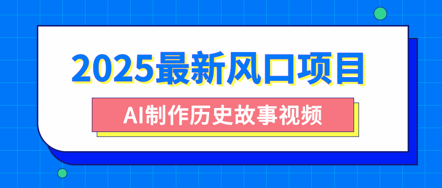 2025最新风口项目，AI制作历史故事视频，零基础也能做爆款，附保姆级教程-翌晨科技网