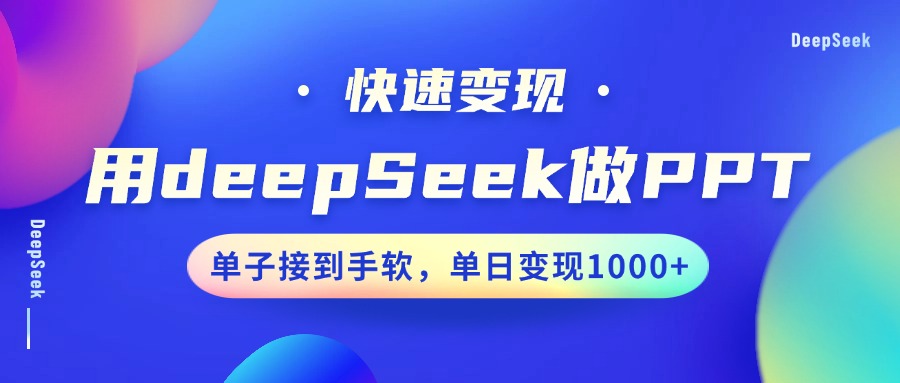 用DeepSeek做PPT，快速变现，单子接到手软，单日变现1000+-翌晨科技网