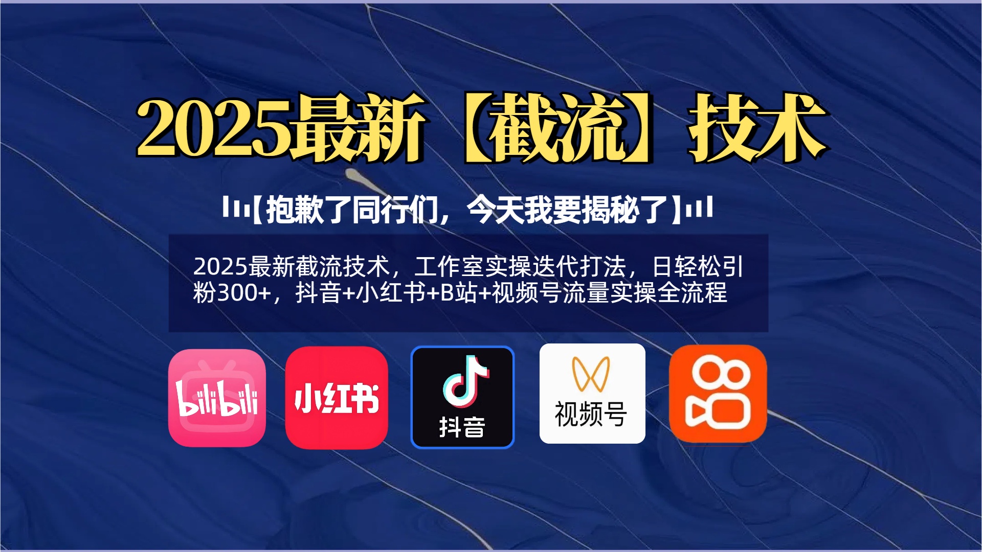 【抱歉了同行们，今天我要揭秘了】2025最新截流技术，工作室实操迭代打法，日轻松引粉300+，抖音+小红书+B站+视频号流量实操全流程-翌晨科技网
