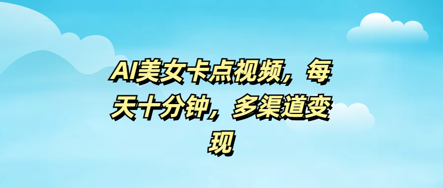 AI美女卡点视频，每天十分钟，多渠道变现-翌晨科技网