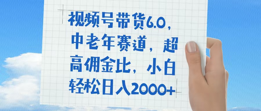 视频号带货6.0，中老年赛道，普通人也能轻松日入1500+，超高佣金比-翌晨科技网
