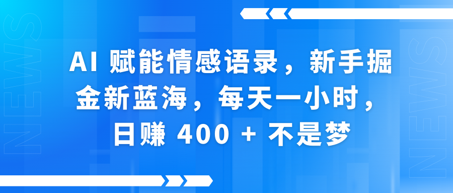 AI赋能情感语录，新手掘金新蓝海，每天一小时，日赚 400 + 不是梦-翌晨科技网