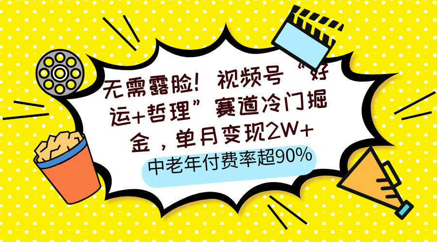 无需露脸！视频号“好运+哲理”赛道冷门掘金，单月变现2W+，中老年付费率超90%-翌晨科技网