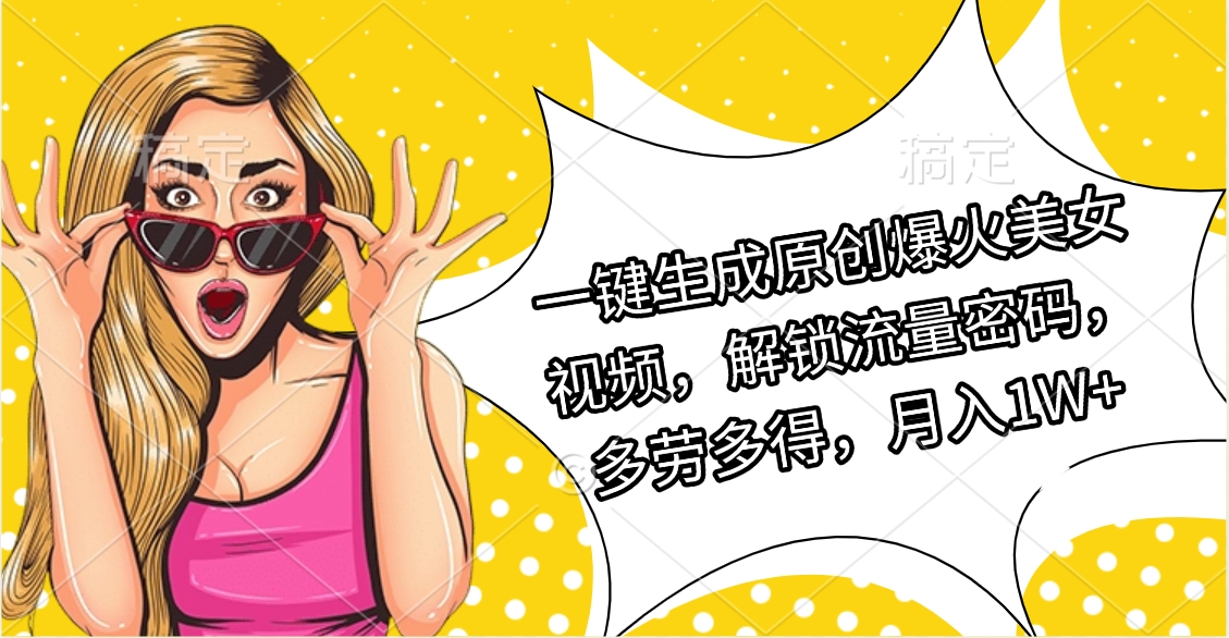 一键生成原创爆火美女视频，解锁流量密码，多劳多得，月入1W+-翌晨科技网