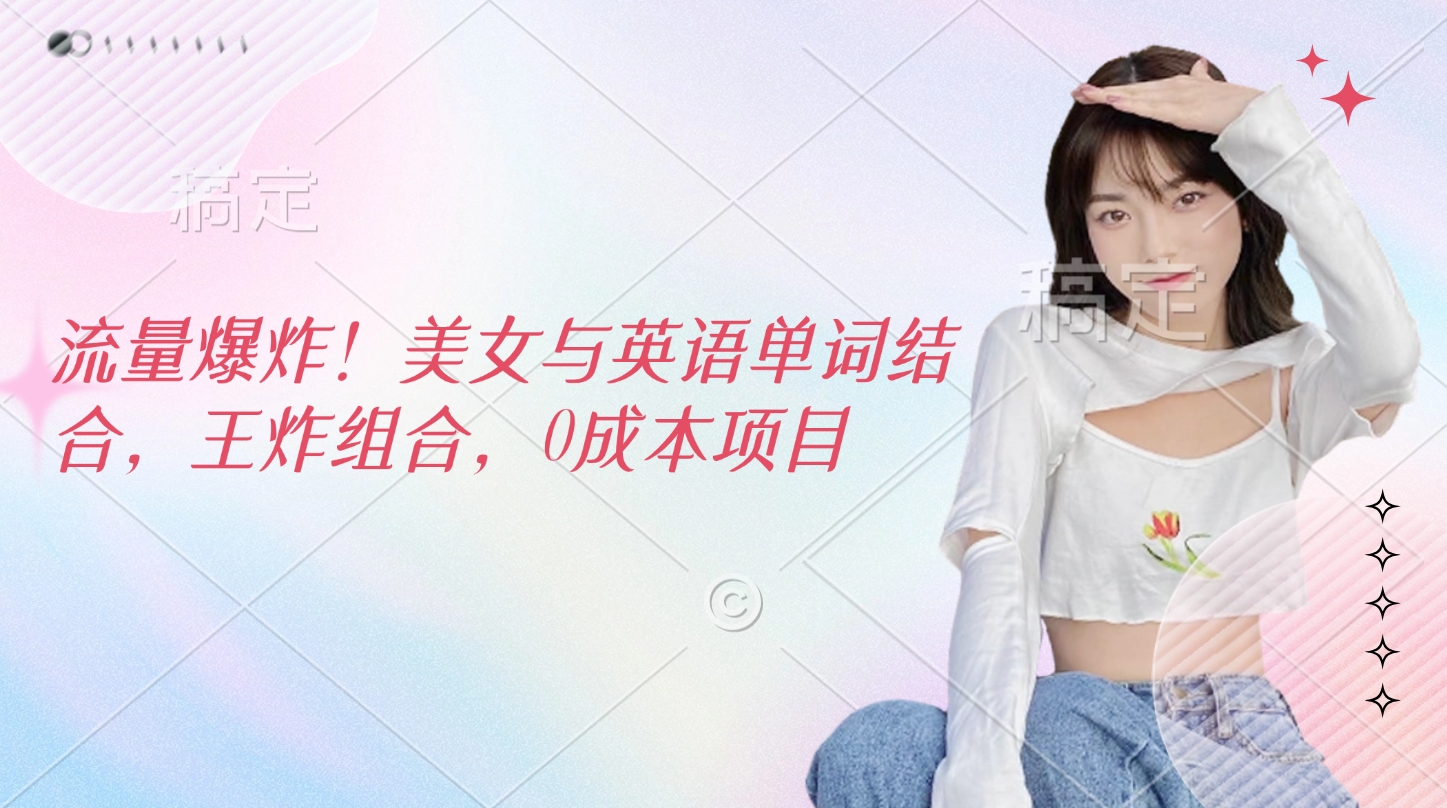 流量爆炸！美女与英语单词结合，王炸组合，0成本项目-翌晨科技网