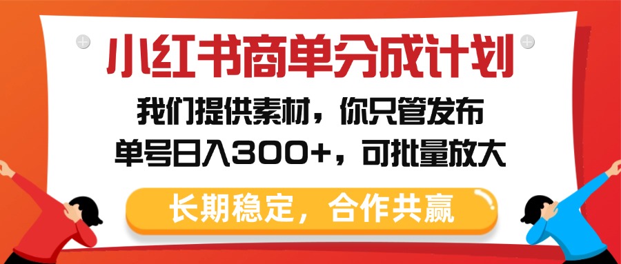 小红书商单分成计划，我们提供素材，你只管发布，单号日入300+，可批量放大-翌晨科技网