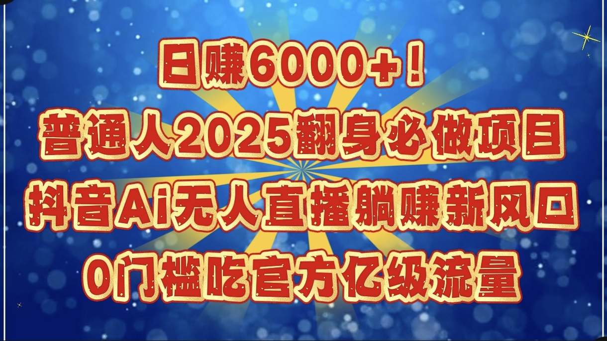 日赚6000+！普通人2025翻身必做项目，抖音Ai无人直播躺赚新风口，0门槛吃官方亿级流量-翌晨科技网