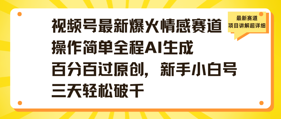 视频号最新爆火情感赛道操作简单全程AI生成百分百过原创，新手小白号三天轻松破千-翌晨科技网