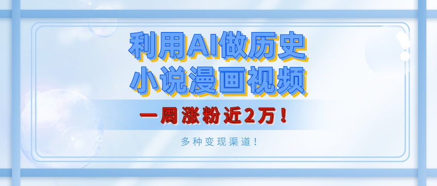 利用AI做历史小说漫画视频，有人月入5000+，一周涨粉近2万！多种变现渠道！-翌晨科技网