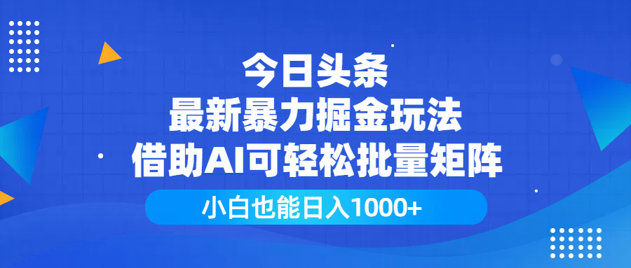 今日头条最新暴力掘金玩法，借助AI可轻松批量矩阵，小白也能日入1000+-翌晨科技网