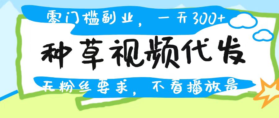 种草视频代发，无门槛日入300+，无粉丝要求，不看播放量-翌晨科技网