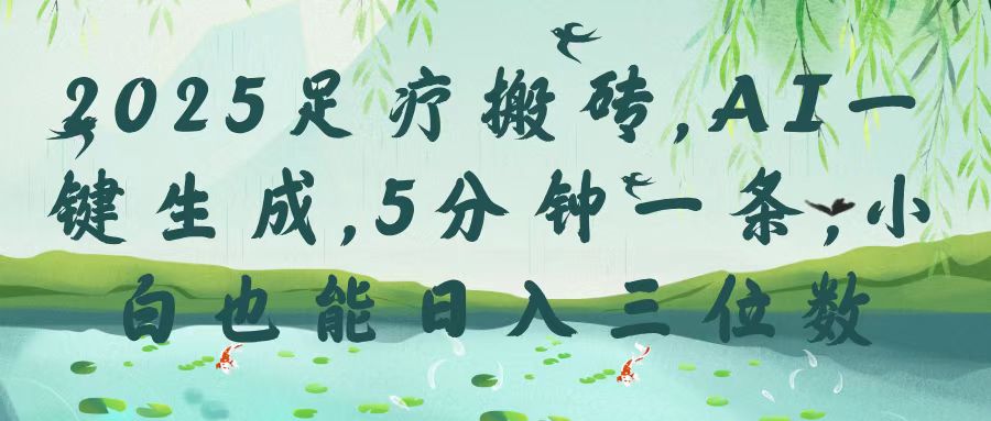 2025足疗搬砖，Ai一键生成，5分钟一条，小白也能日入三位数-翌晨科技网