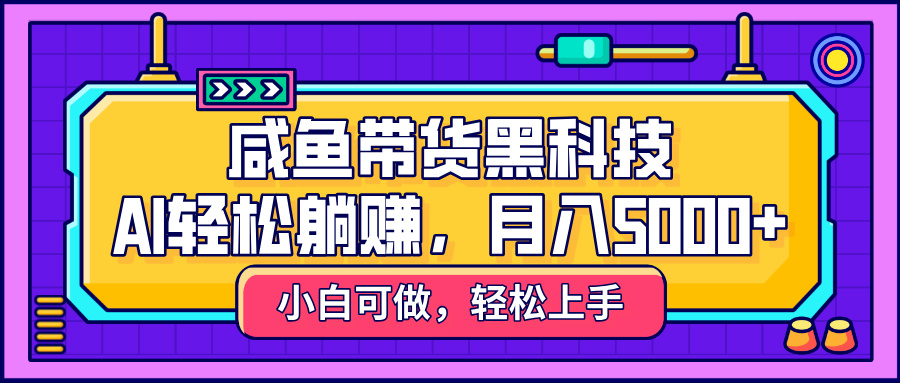 咸鱼带货黑科技，AI轻松躺赚，稳定月入5000+-翌晨科技网