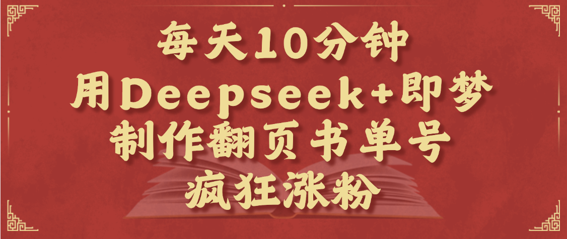 每天十分钟，用Deepseek+即梦，制作翻页书单号，疯狂涨粉，单日变现1000+-翌晨科技网