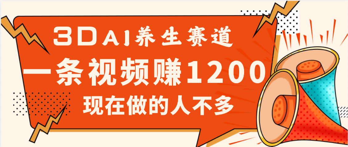 3DAI养生赛道，一条视频赚了1200，新蓝海，目前做的人不多-翌晨科技网