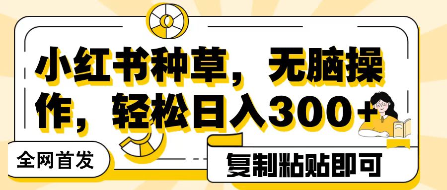 全网首发小红书种草，无脑操作，复制粘贴即可，轻松日入300+-翌晨科技网