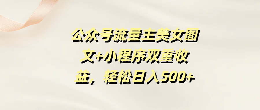 公众号流量主美女图文+小程序双重收益，轻松日入500+-翌晨科技网