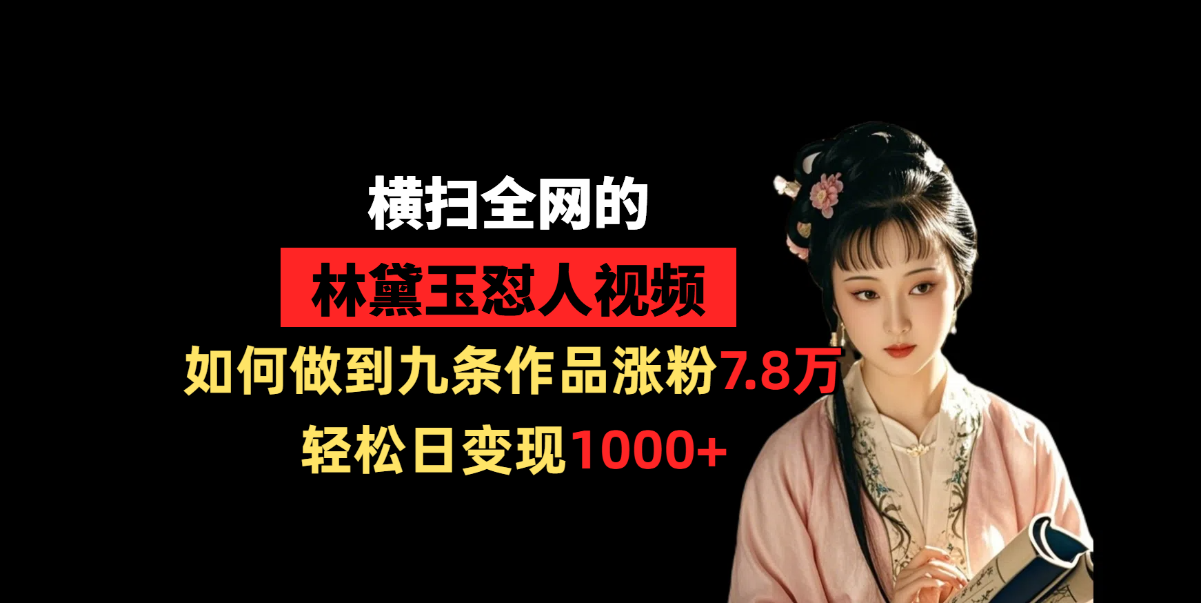横扫全网的林黛玉怼人视频，如何做到九条作品涨粉7.8万，轻松日变现1000+-翌晨科技网