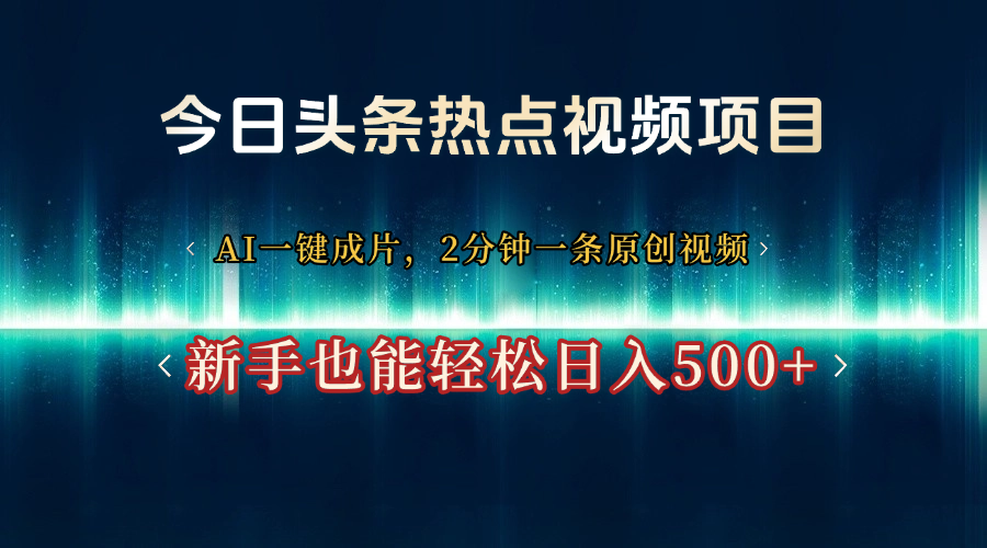 今日头条热点视频项目， AI一键成片，2分钟一条原创视频，新手也能轻松日入500+-翌晨科技网