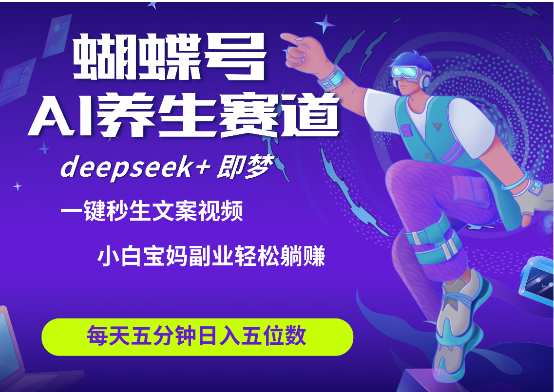 蝴蝶号大健康养生赛道+deepseek AI快速产出爆款视频   起号快  带货超级猛 每天仅需五分钟 变现路子太广了 日入五位数 小白 宝妈 上班族副业 轻松躺赚-翌晨科技网