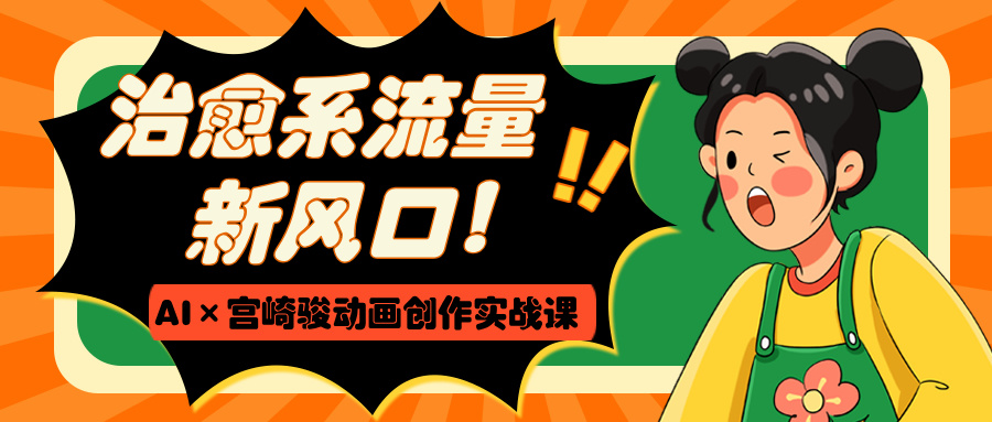 治愈系流量新风口！AI×宫崎骏动画创作实战课-翌晨科技网