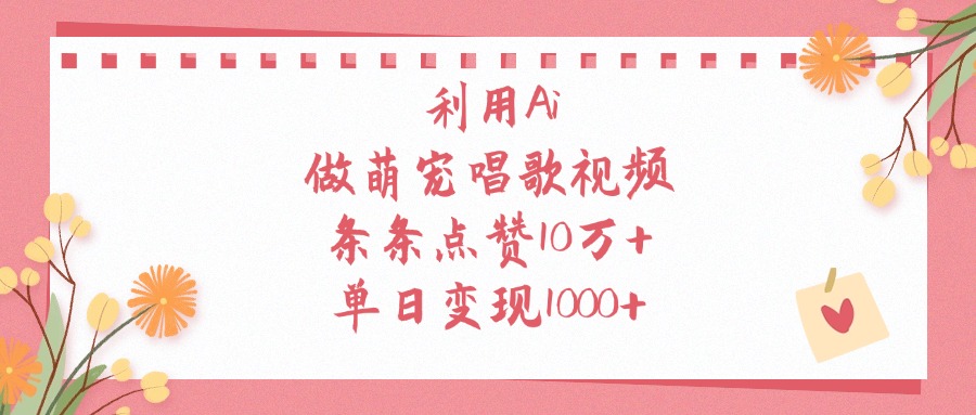 利用Ai做萌宠唱歌视频，条条点赞10万+，单日变现1000+-翌晨科技网