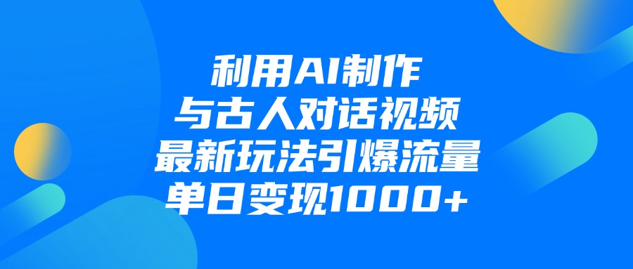 利用AI制作与古人对话的视频，最新玩法引爆流量，单日变现1000+-翌晨科技网