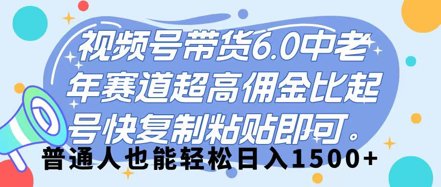 视频号带货 6.0，中老年赛道，超高佣金比，起号快，复制粘贴即可，普通人也能轻松日入 1500➕-翌晨科技网