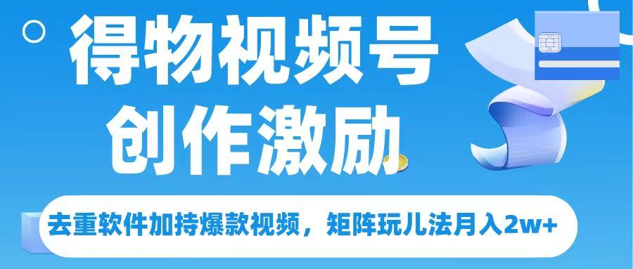 得物视频号创作者激励，去重软件加持爆款视频，矩阵玩儿法月入 2w➕-翌晨科技网