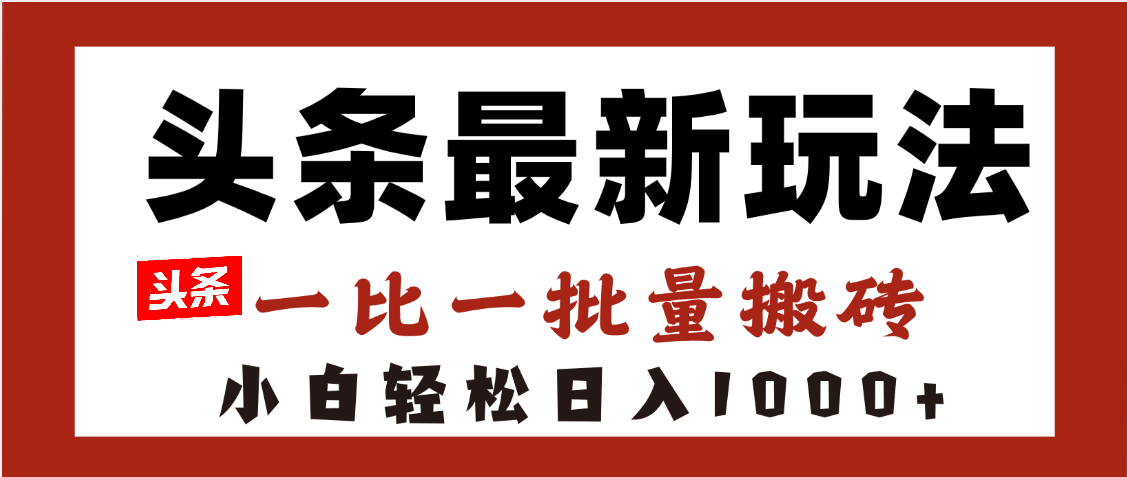头条最新玩法，一比一批量搬砖，小白轻松日入1000+-翌晨科技网