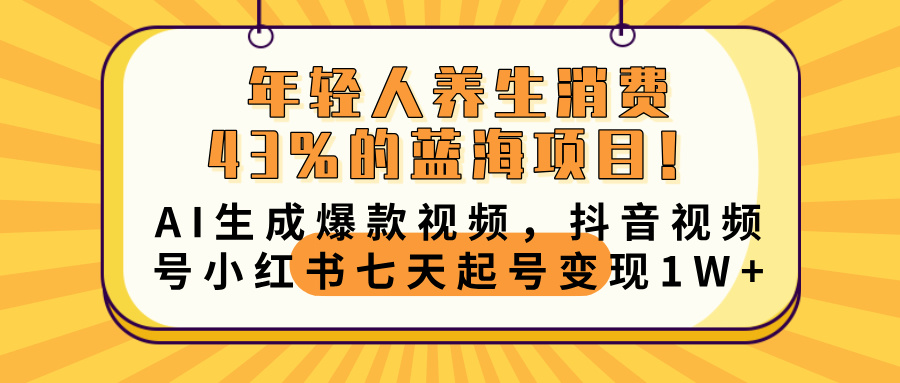 年轻人养生消费43%的蓝海项目！AI生成爆款视频，抖音视频号小红书七天起号变现10000+-翌晨科技网