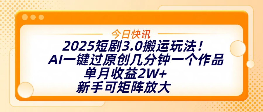 2025短剧3.0搬运玩法！AI一键过原创，几分钟一个作品，单月收益2W+，新手可矩阵放大-翌晨科技网