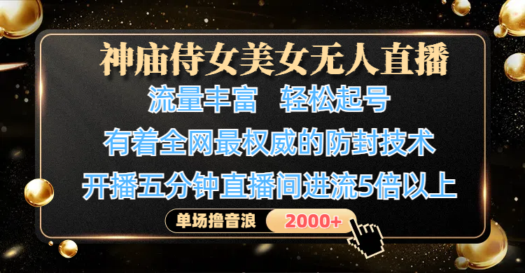 神庙侍女美女无人直播，流量丰富、轻松起号，有着全网最权威的防封技术、4K超高清素材画质，开播五分钟直播间进流5倍以上，单场撸音浪2000+-翌晨科技网