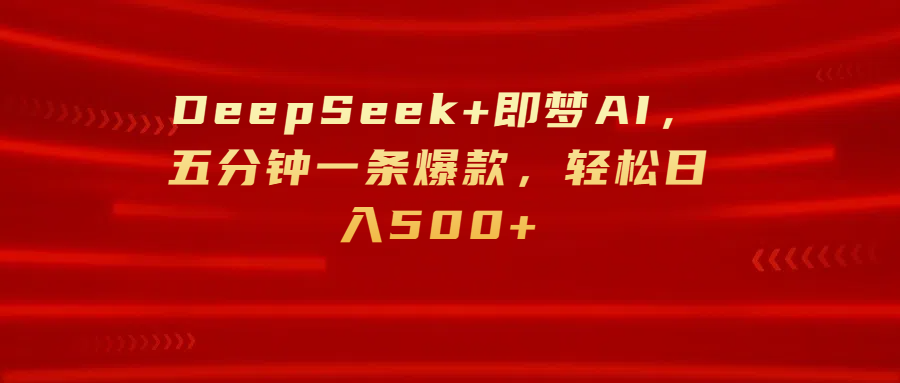 DeepSeek+即梦AI，五分钟一条爆款，轻松日入500+-翌晨科技网