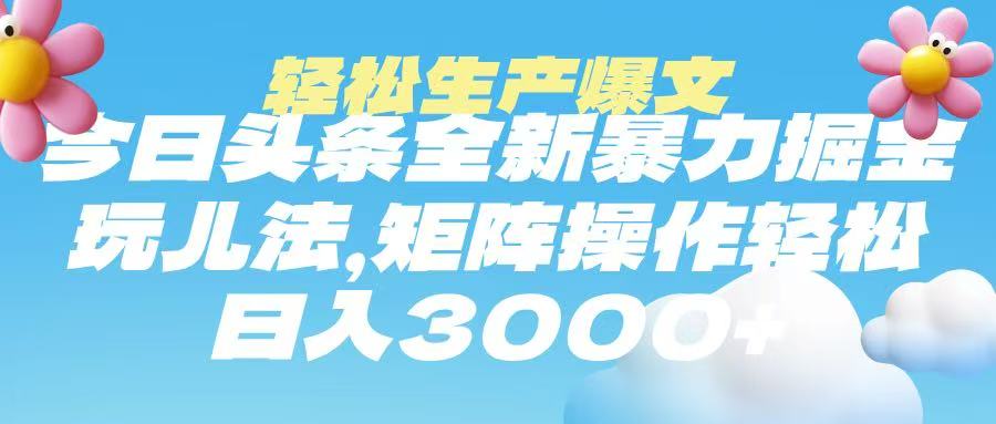 今日头条暴力掘金玩法，轻松生产爆文，可矩阵操作，日入3000➕-翌晨科技网
