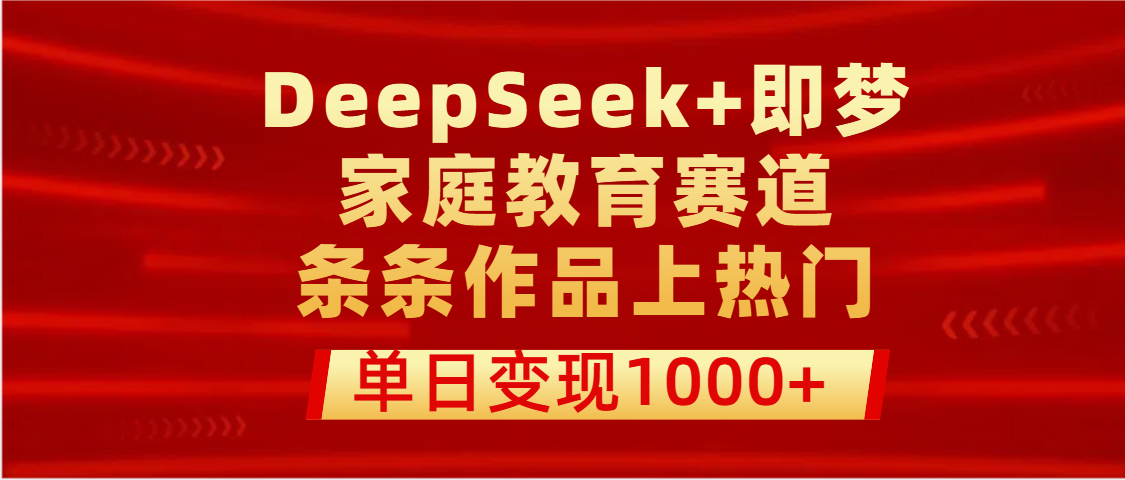DeepSeek+即梦做家庭教育赛道，条条作品上热门，单日变现1000+-翌晨科技网