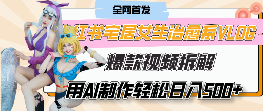 小红书宅居女生治愈系VLOG爆款视频拆解，用AI制作也能轻松日入500+，有手就行！-翌晨科技网
