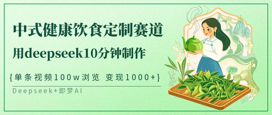 爆火中式健康饮食定制赛道，用deepseek10分钟制作单条视频100w浏览变现1000+-翌晨科技网