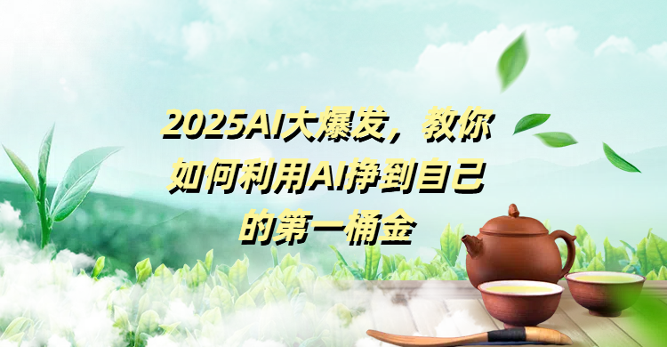 2025AI大爆发，教你如何利用AI挣到自己的第一桶金-翌晨科技网
