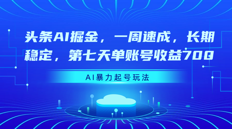 头条AI掘金，一周速成，长期稳定，第七天单账号收益700-翌晨科技网