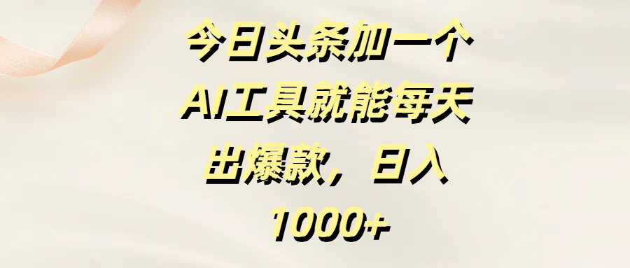 今日头条加一个AI工具就能每天出爆款，日入1000+-翌晨科技网